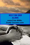 Is God the first Person we turn to or just an emergency plan when all else has failed?  We must learn to rely on God alone