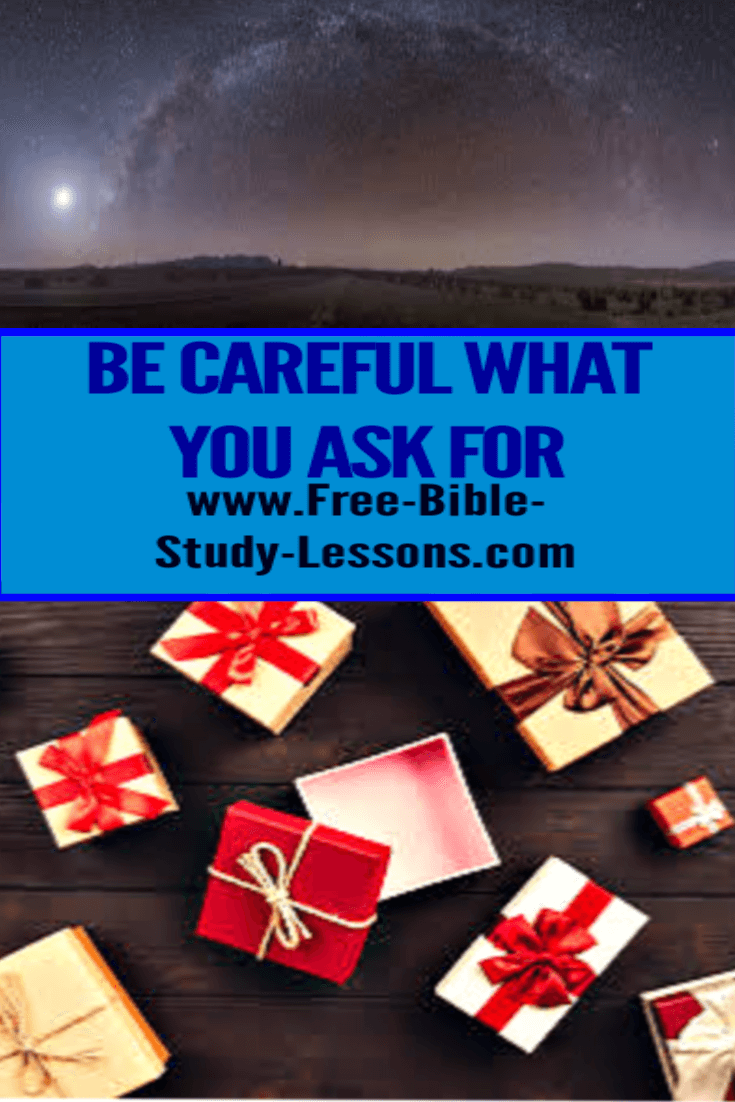 We need to be careful what we ask God for.